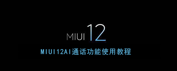 《MIUI12》AI通话功能使用教程