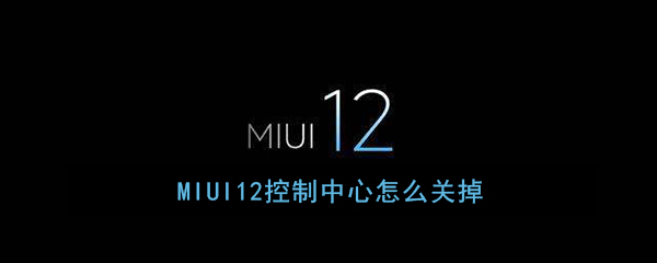 《MIUI12》控制中心关闭方法