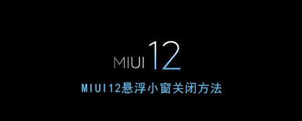 《MIUI12》悬浮小窗关闭方法