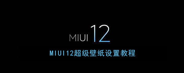 《MIUI12》超级壁纸设置教程