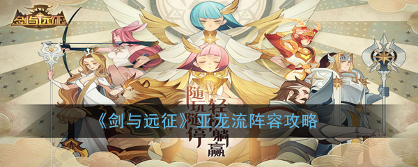 《剑与远征》亚龙流阵容攻略