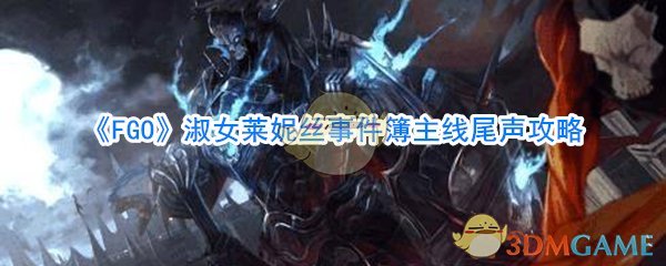 《FGO》淑女莱妮丝事件簿主线尾声攻略