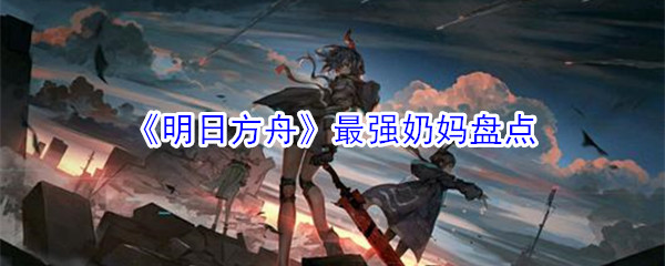 《明日方舟》最强奶妈盘点