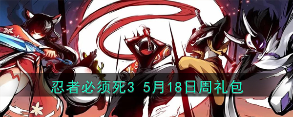 《忍者必须死3》5月18日周礼包兑换码领取2020