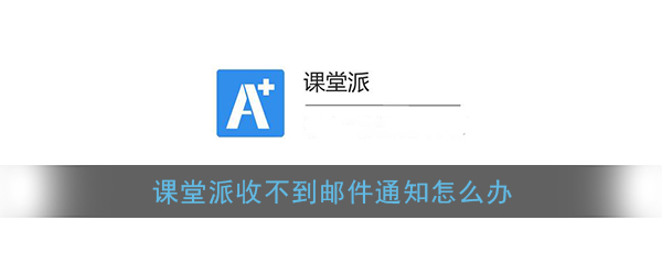 “课堂派邮件提醒故障处理指南”