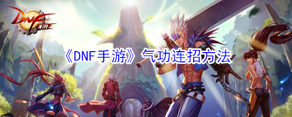 《DNF手游》气功连招方法