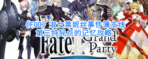 《FGO》淑女莱妮丝事件簿支线第三特异点的记忆攻略