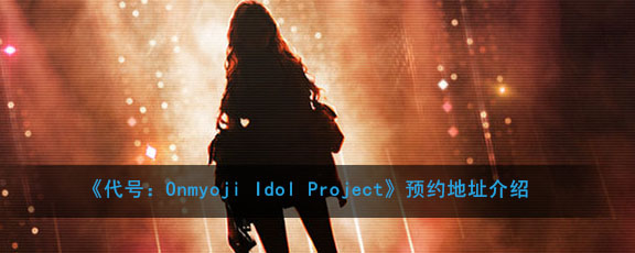 《代号：Onmyoji Idol Project》预约官网地址介绍