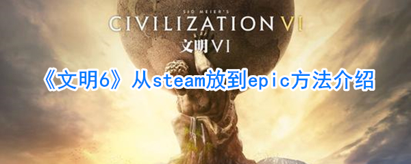 《文明6》从steam放到epic方法介绍