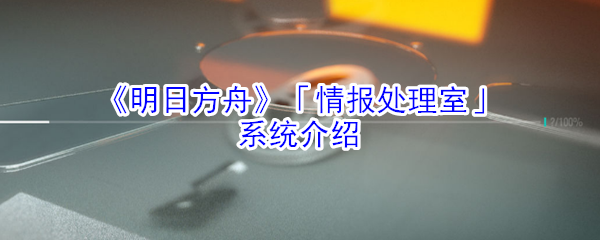 《明日方舟》「情报处理室」系统介绍