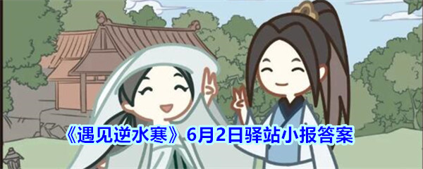 《遇见逆水寒》6月2日驿站小报答案