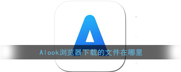 《Alook浏览器》下载文件保存位置介绍