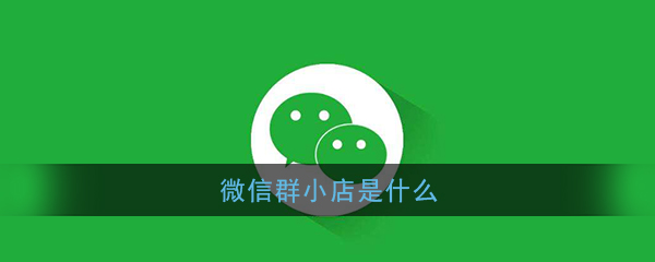 《微信》群小店功能作用介绍