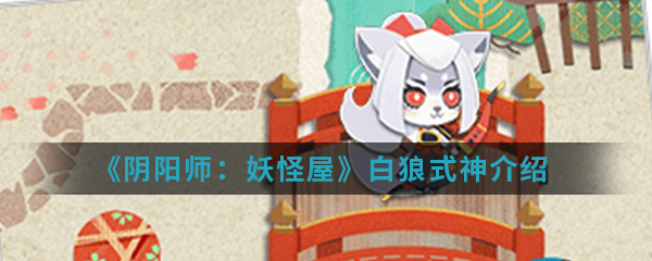 《阴阳师：妖怪屋》白狼式神介绍