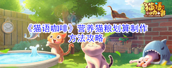 《猫语咖啡》营养猫粮划算制作方法攻略