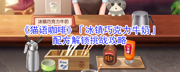 《猫语咖啡》「冰镇巧克力牛奶」配方解锁挑战攻略
