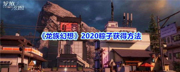 《龙族幻想》2020粽子获得方法