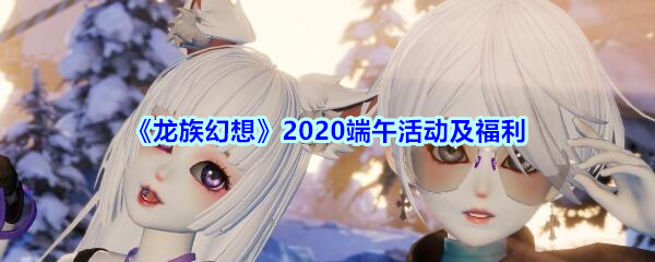 《龙族幻想》2020端午活动及福利介绍