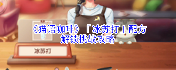《猫语咖啡》「冰苏打」配方解锁挑战攻略