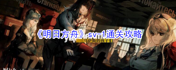 《明日方舟》sv-1通关攻略