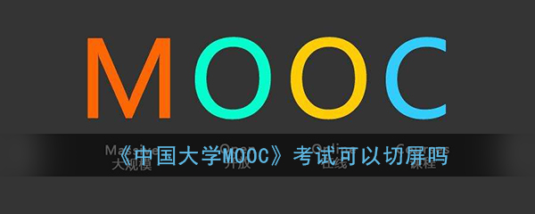 《中国大学MOOC》考试可以切屏吗