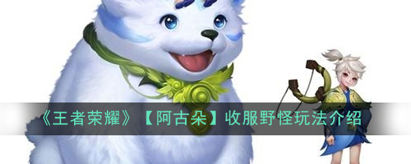 如何驯服王者荣耀中的阿古朵野怪教程_2