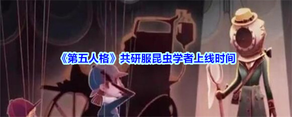 《第五人格》共研服昆虫学者上线时间