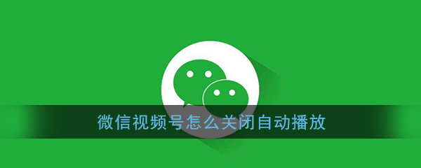 《微信》视频号自动播放关闭方法