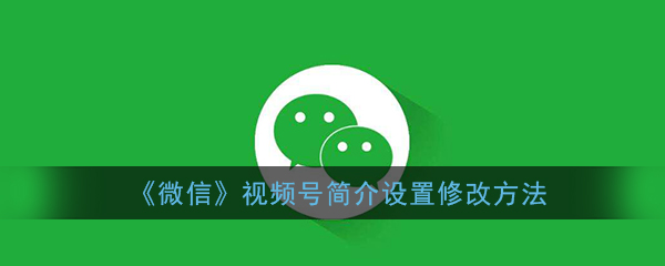 《微信》视频号简介设置修改方法