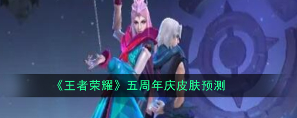 《王者荣耀》五周年庆皮肤预测