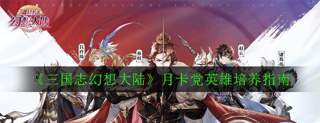 《三国志幻想大陆》月卡党英雄培养指南