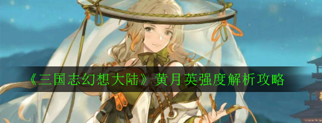 《三国志幻想大陆》黄月英强度解析攻略