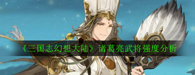 《三国志幻想大陆》诸葛亮武将强度分析