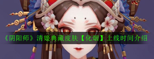 《阴阳师》清姬典藏皮肤【化烟】上线时间介绍