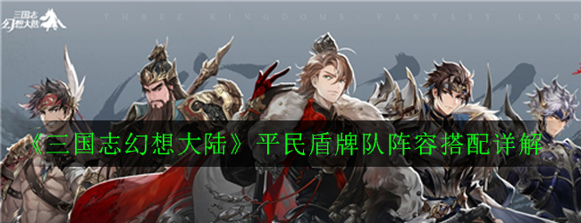 三国志幻想大陆平民盾牌队组建攻略