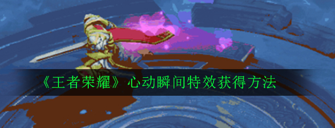 获取王者荣耀心动特效攻略