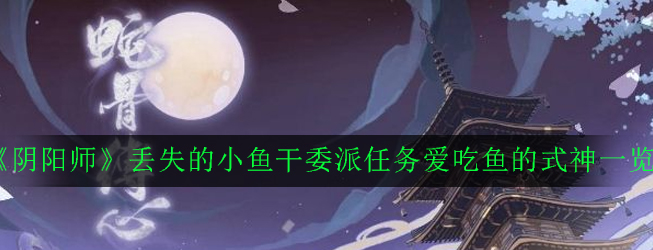 《阴阳师》丢失的小鱼干委派任务爱吃鱼的式神一览