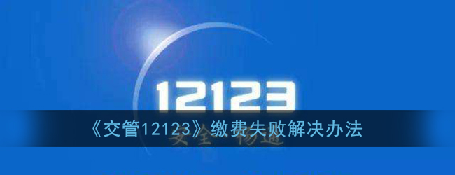 《交管12123》缴费失败解决办法