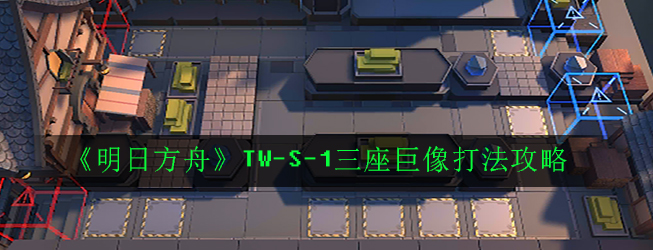 《明日方舟》TW-S-1三座巨像打法攻略