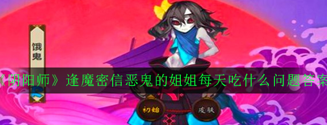 《阴阳师》逢魔密信恶鬼的姐姐每天吃什么问题答案