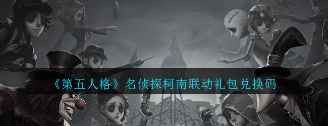 《第五人格》名侦探柯南联动礼包兑换码