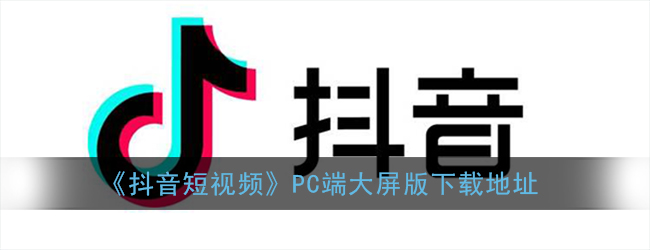 《抖音短视频》PC端大屏版下载地址