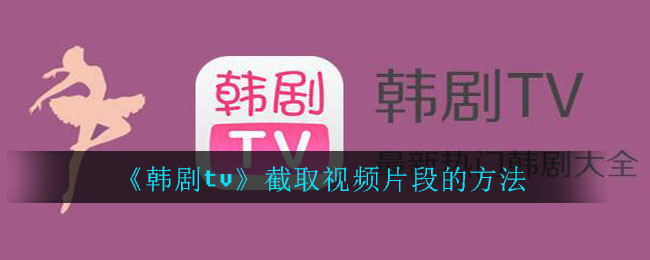 《韩剧tv》截取视频片段的方法