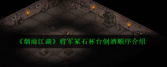 《烟雨江湖》将军冢石杯台倒酒顺序介绍