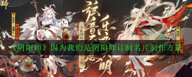 《阴阳师》因为我们是阴阳师订制名片制作方法