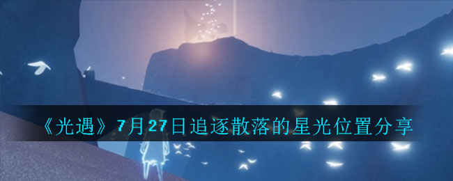 《光遇》7月27日追逐散落的星光位置分享