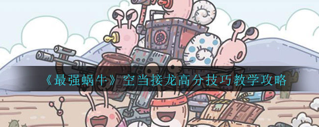 《最强蜗牛》空当接龙高分技巧教学攻略