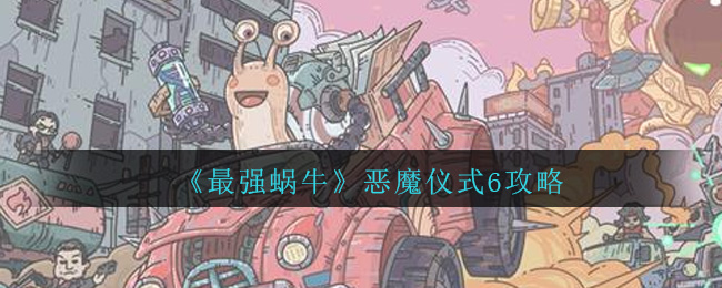 蜗牛恶魔仪式6高能攻略解析