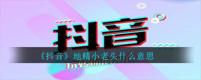 《抖音》地精小老头什么意思
