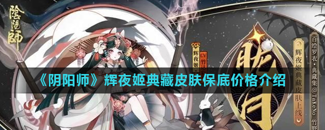 《阴阳师》辉夜姬典藏皮肤保底价格介绍